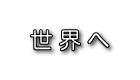 事業・世界へ